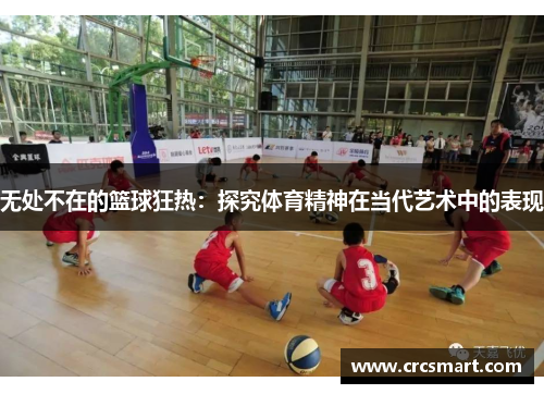 无处不在的篮球狂热：探究体育精神在当代艺术中的表现