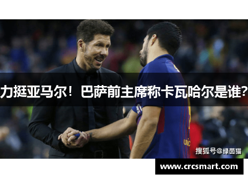 力挺亚马尔！巴萨前主席称卡瓦哈尔是谁？