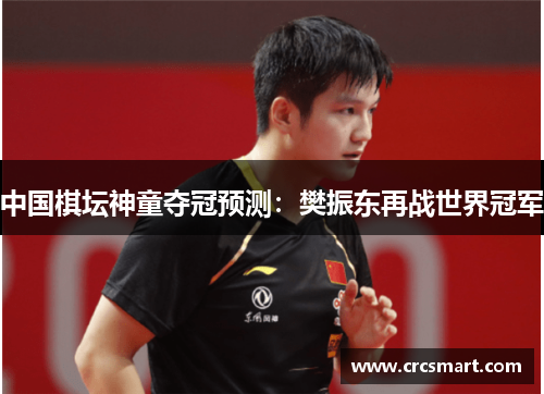 中国棋坛神童夺冠预测：樊振东再战世界冠军